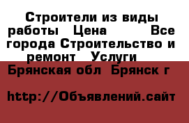 Строители из виды работы › Цена ­ 214 - Все города Строительство и ремонт » Услуги   . Брянская обл.,Брянск г.